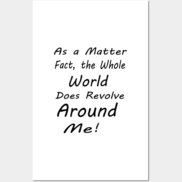 as a matter of fact, the whole world does revolve around me Wall Art by hirashop